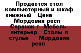 Продается стол компьютерный и шкаф книжный › Цена ­ 3 000 - Мордовия респ., Саранск г. Мебель, интерьер » Столы и стулья   . Мордовия респ.